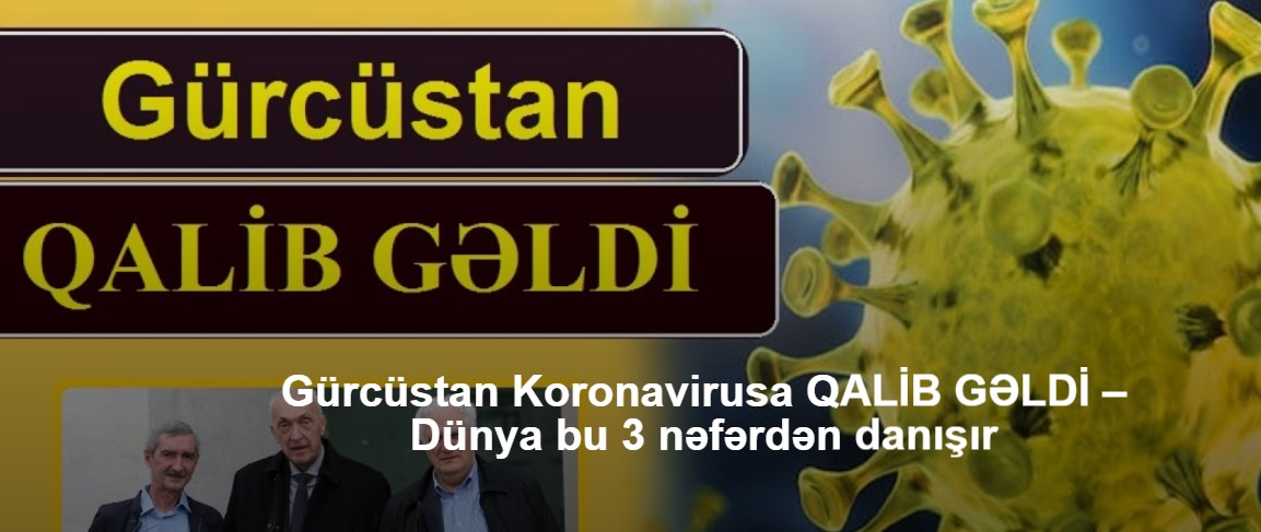 Gürcüstan Koronavirusa QALİB GƏLDİ – Dünya bu 3 nəfərdən danışır