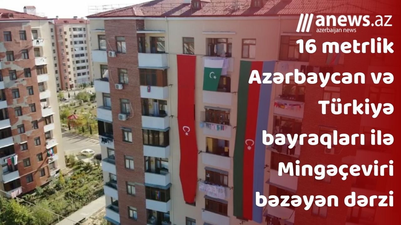 16 metrlik Azərbaycan və Türkiyə bayraqları ilə Mingəçeviri bəzəyən dərzi-VİDEO