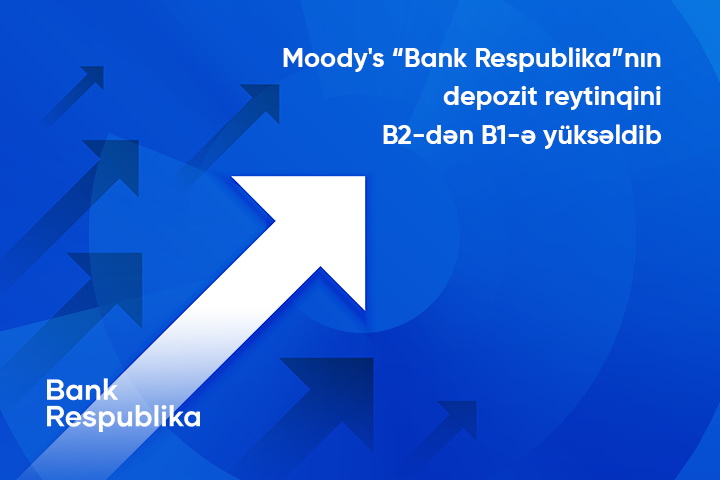 Moody's “Bank Respublika”nın uzunmüddətli depozit reytinqini B2-dən B1-ə yüksəldib