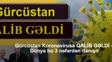 Gürcüstan Koronavirusa QALİB GƏLDİ – Dünya bu 3 nəfərdən danışır