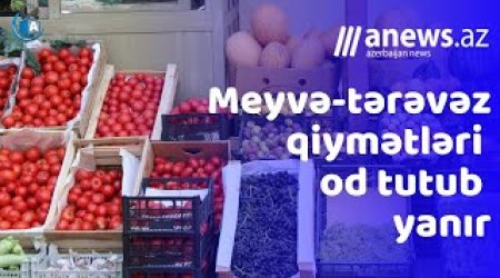 Meyvə-tərəvəz qiymətləri od tutub yanır- VİDEO