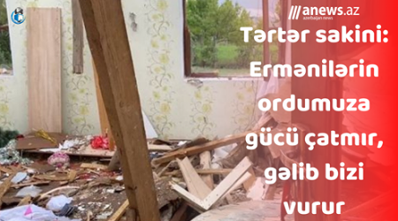 Tərtər sakini: Ermənilərin ordumuza gücü çatmır, gəlib bizi vurur- VİDEO