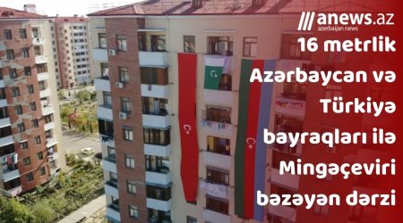 16 metrlik Azərbaycan və Türkiyə bayraqları ilə Mingəçeviri bəzəyən dərzi-VİDEO