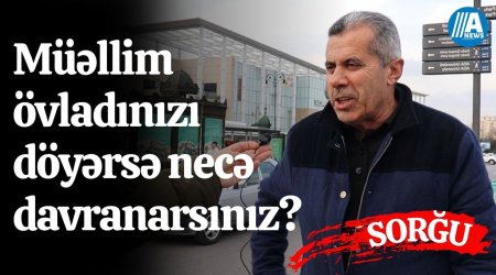 Övladınızı müəllim döyərsə necə davranarsınız?  - SORĞU 