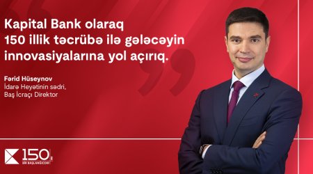 “Kapital Bank olaraq 150 illik təcrübə ilə gələcəyin innovasiyalarına yol açırıq”. – Fərid Hüseynov