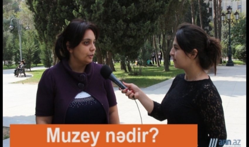 VIDEO SORGU: Muzeydə axırıncı dəfə nə vaxt olmusunuz? -