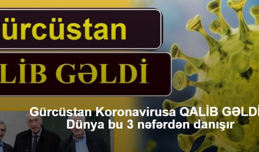 Gürcüstan Koronavirusa QALİB GƏLDİ – Dünya bu 3 nəfərdən danışır