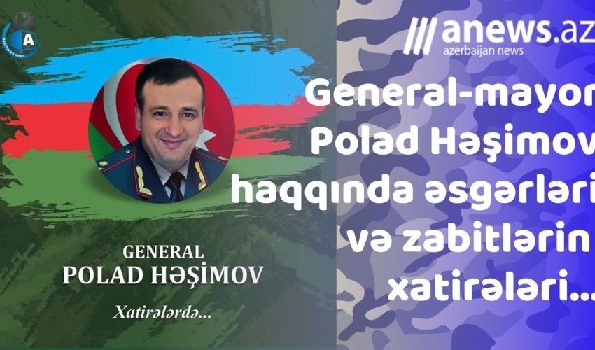 General-mayor Polad Həşimov haqqında əsgərlərinin və zabitlərin xatirələri... - VİDEO