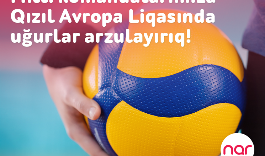 “Nar” voleybol üzrə milli komandalarımıza Qızıl Avropa Liqasında uğurlar arzulayır!