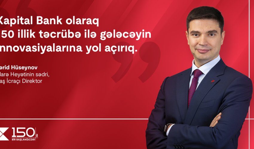 “Kapital Bank olaraq 150 illik təcrübə ilə gələcəyin innovasiyalarına yol açırıq”. – Fərid Hüseynov