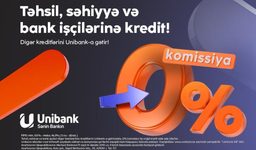 Kreditlərinizi “Unibank”a gətirin – komissiya 0%, illik faiz dərəcəsi cəmi 9.5%-dən
başlayır! Kreditlərinizi “Unibank”a gətirin – komissiya 0%, illik faiz dərəcəsi cəmi 9.5%-dən
başlayır!