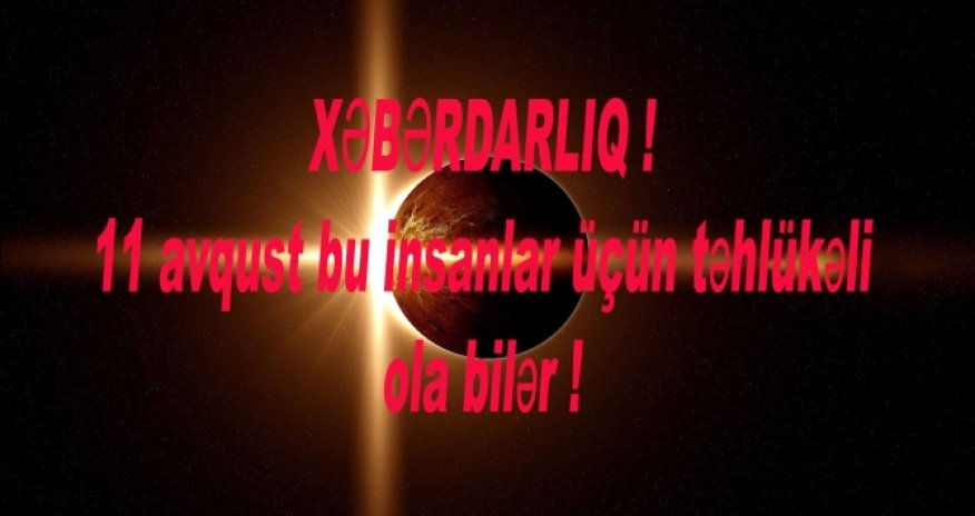 11 avqustda bu bürclərdən olan insanları təhlükə gözləyir – XƏBƏRDARLIQ – VİDEO