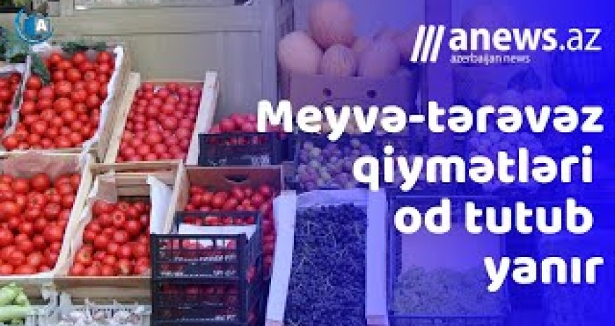 Meyvə-tərəvəz qiymətləri od tutub yanır- VİDEO
