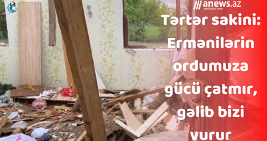 Tərtər sakini: Ermənilərin ordumuza gücü çatmır, gəlib bizi vurur- VİDEO