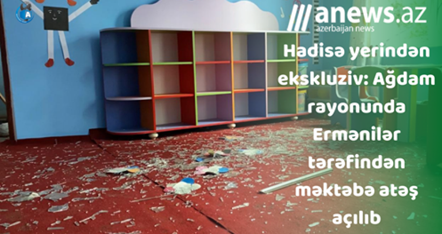 Ağdam rayonunda Ermənilər tərəfindən məktəbə atəş açılıb-EKSKLUZİV