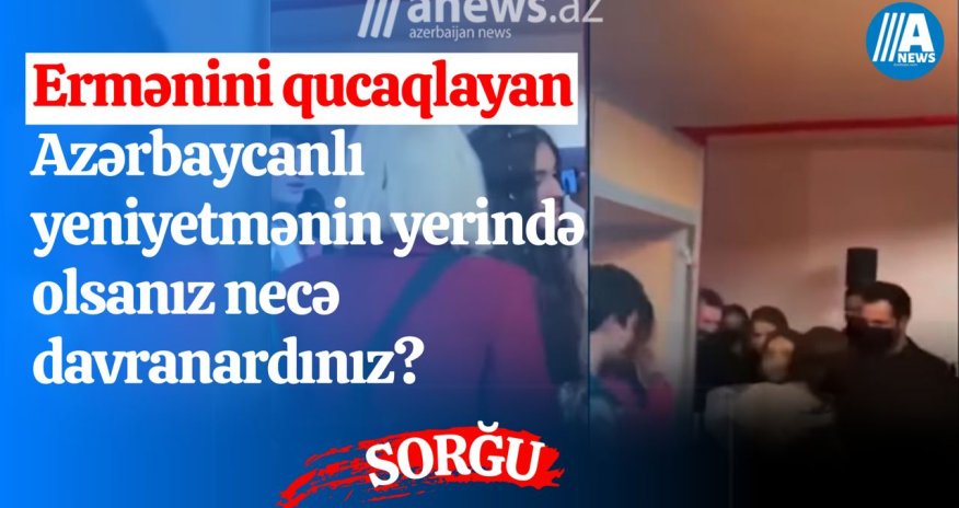 Ermənini qucaqlayan azərbaycanlının yerində olsanız necə davranardınız? - SORĞU 