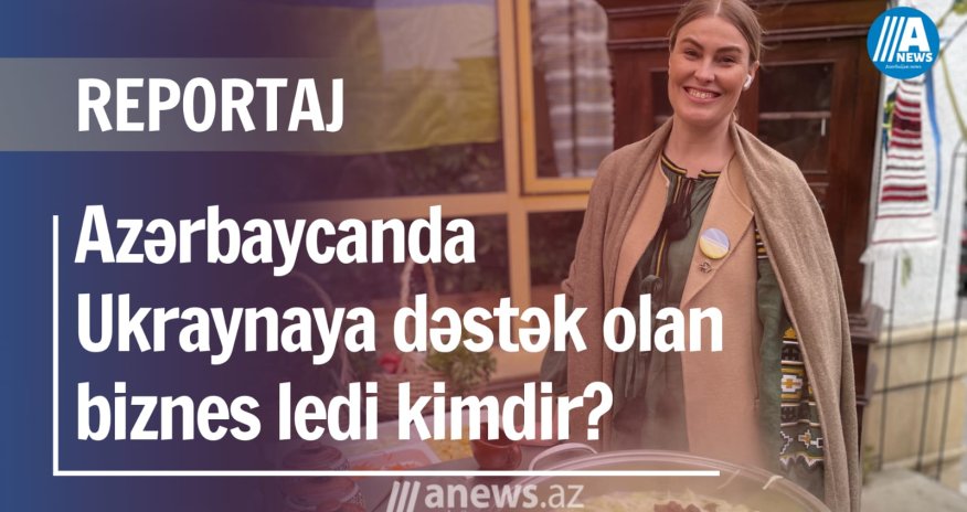 Azərbaycanda Ukraynaya dəstək olan biznes ledi kimdir? -VİDEOREPORTAJ