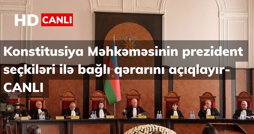 Konstitusiya Məhkəməsi prezident seçkiləri ilə bağlı qərarını açıqlayıb- CANLI YAYIM -Yenilənib