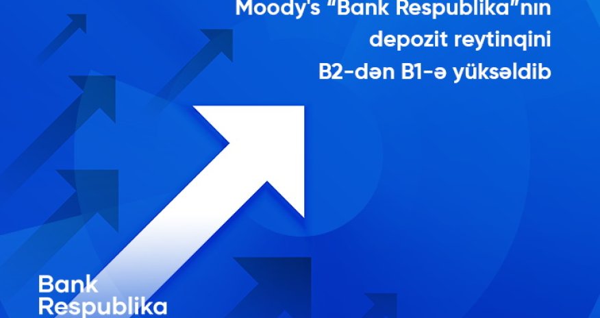 Moody's “Bank Respublika”nın uzunmüddətli depozit reytinqini B2-dən B1-ə yüksəldib