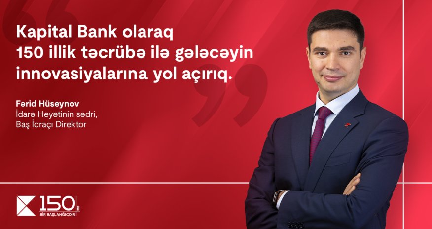 “Kapital Bank olaraq 150 illik təcrübə ilə gələcəyin innovasiyalarına yol açırıq”. – Fərid Hüseynov