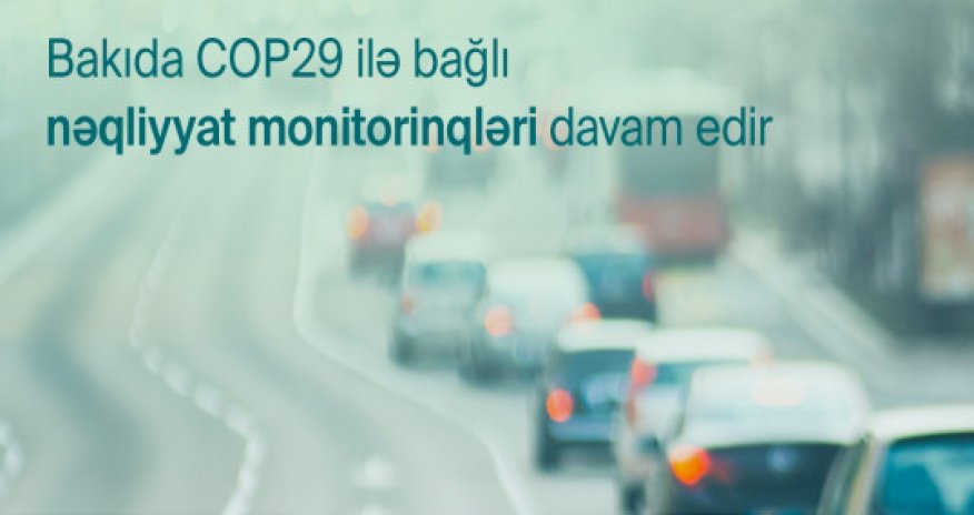COP29-la bağlı nəqliyyatın idarə edilməsi üzrə monitorinqlər davam etdiriləcək