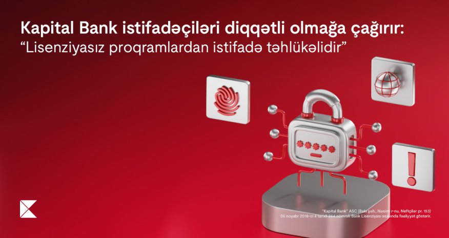 Kapital Bank istifadəçiləri diqqətli olmağa çağırır: Lisenziyasız
proqramlardan istifadə təhlükəlidir