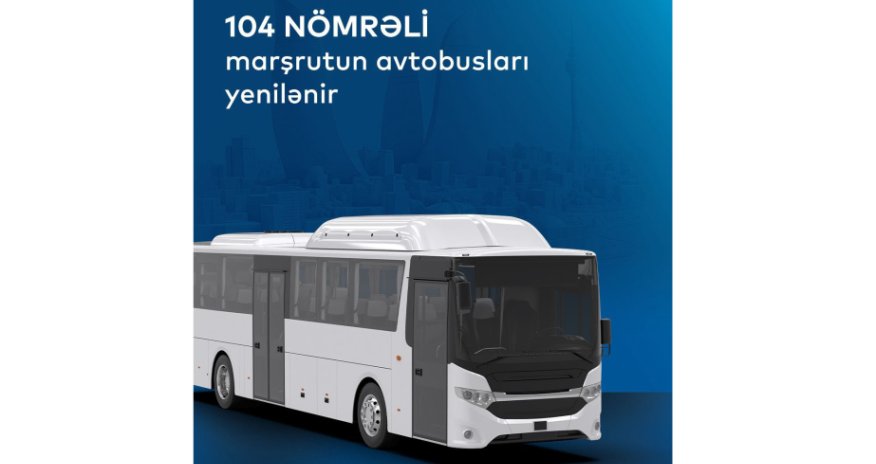 104 nömrəli marşrutun avtobusları yenilənir