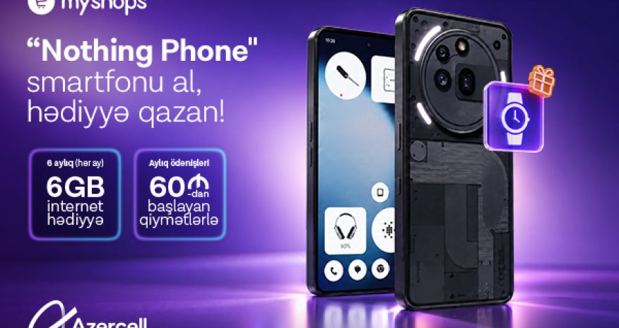 &ldquo;MyShops&rdquo;dan &ldquo;Nothing&rdquo; smartfonu al, Azercell-dən 6 ay ərzində 6GB internet hədiyyə qazan!